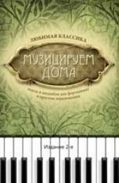 Музицируем дома. Любимая классика. Пьесы и ансамбли для фортепиано в простом переложении.