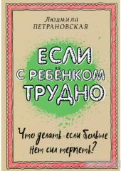 Если с ребенком трудно. Что делать, если больше нет сил терпеть?