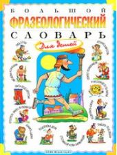 Большой фразеологический словарь для детей