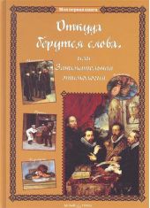 Откуда берутся слова, или Занимательная этимология