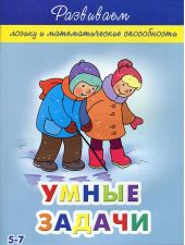 Умные задачи. 5-7 лет. Развиваем логику и математические способности