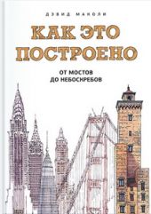 Как это построено. От мостов до небоскребов. Иллюстрированная энциклопедия