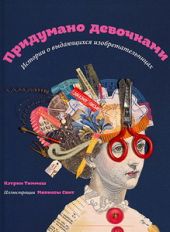 Придумано девочками. Истории о выдающихся изобретательницах