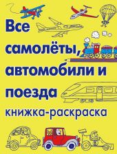 Все самолёты, автомобили и поезда. Книжка-раскраска