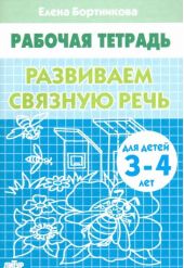 Развиваем связную речь. Рабочая тетрадь для детей 3-4 лет. Бортникова