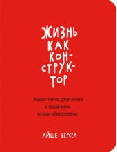 Жизнь как конструктор. Выдели главное, убери лишнее и создай жизнь, которая тебя вдохновляет -- АНТИКВАРИАТ