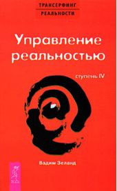 Трансерфинг реальности. Ступень IV. Управление реальностью