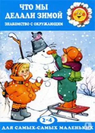 Что мы делали зимой: Знакомство с окружающим: 2-4 года