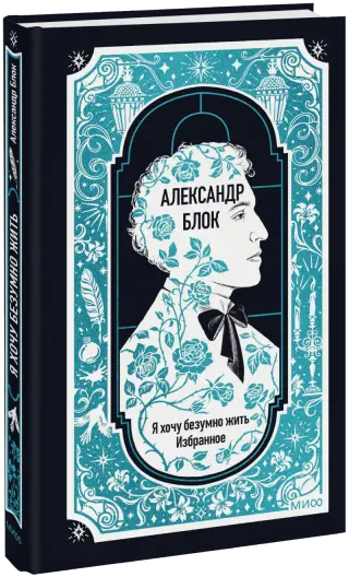 Александр Блок: Я хочу безумно жить. Избранное. Вечные истории