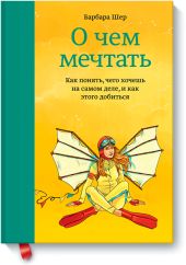 О чем мечтать. Как понять чего хочешь на самом деле, и как этого добиться